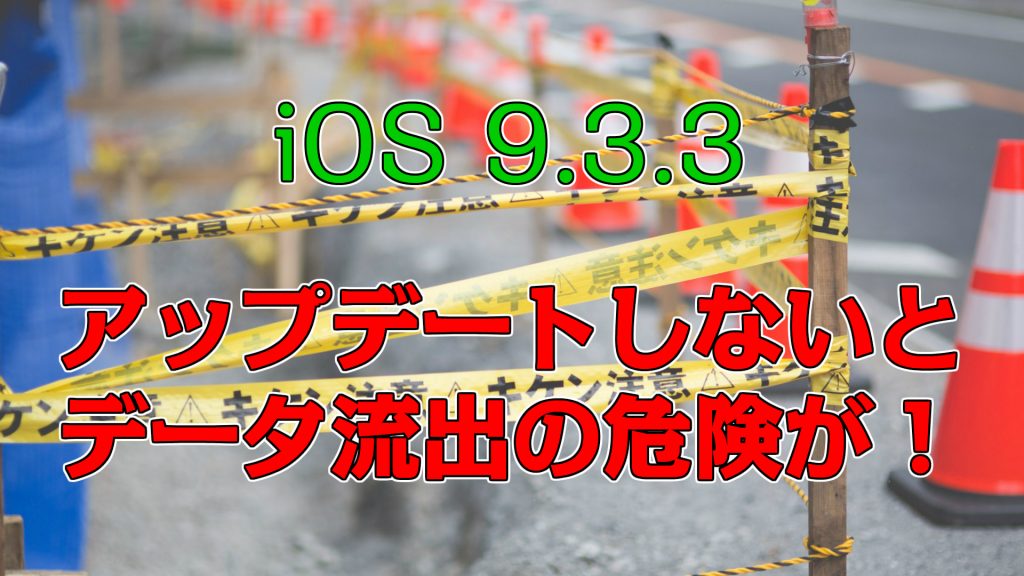 iOS9.3.3　アップデートしないとデータ流出の危険が！