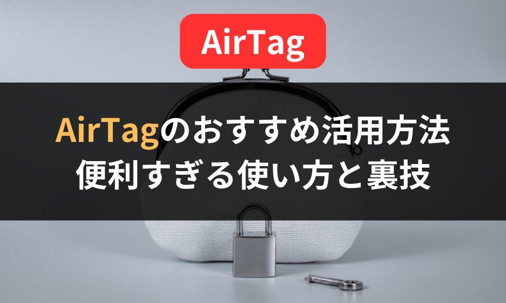 これで迷わない！AirTagのおすすめ活用方法とアイデア・裏技