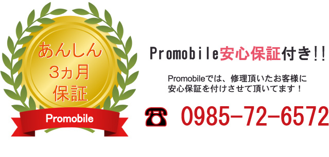 あんしん3ヶ月保証Promobile安心保証付き！Promobileでは、修理頂いたお客様に安心保証を付けさせて頂いております！電話0985-72-6572