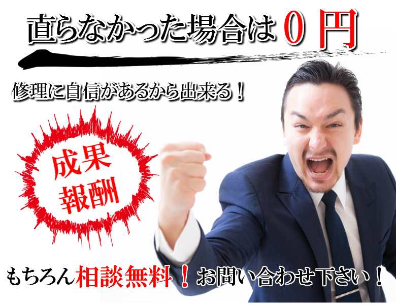 直らなかった場合は0円、修理に自信があるから出来る!成果報酬、もちろん相談無料!お問い合わせ下さい!