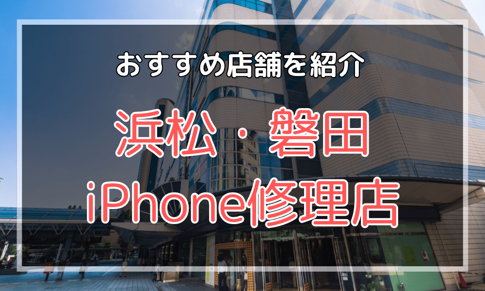 浜松・磐田のiPhone修理店オススメ