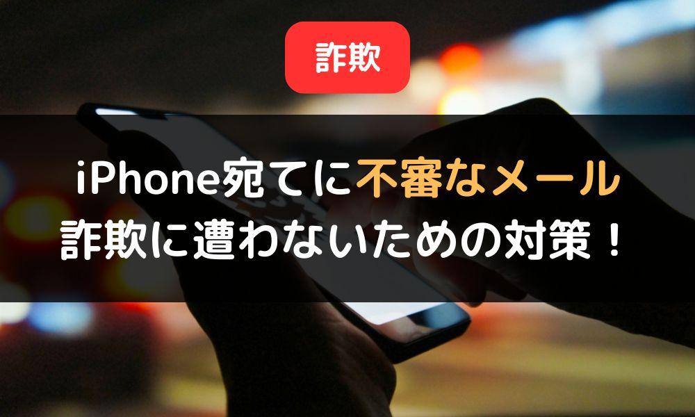 iPhone宛てに不審なメールが！詐欺被害から守るための正しい対処法とは