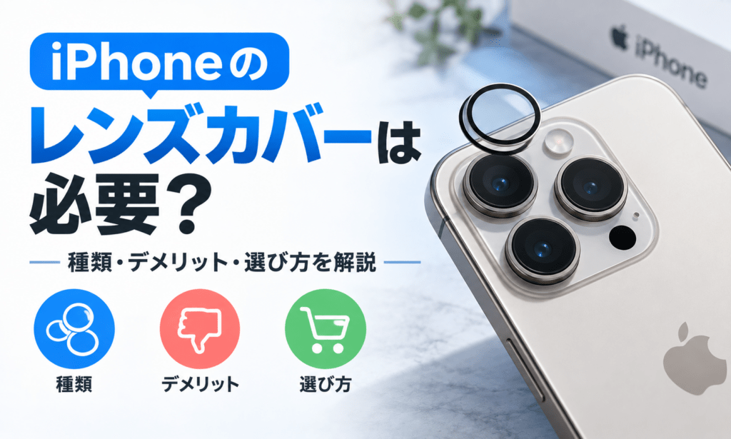 iPhoneのレンズカバーは必要？種類・デメリット・選び方を解説