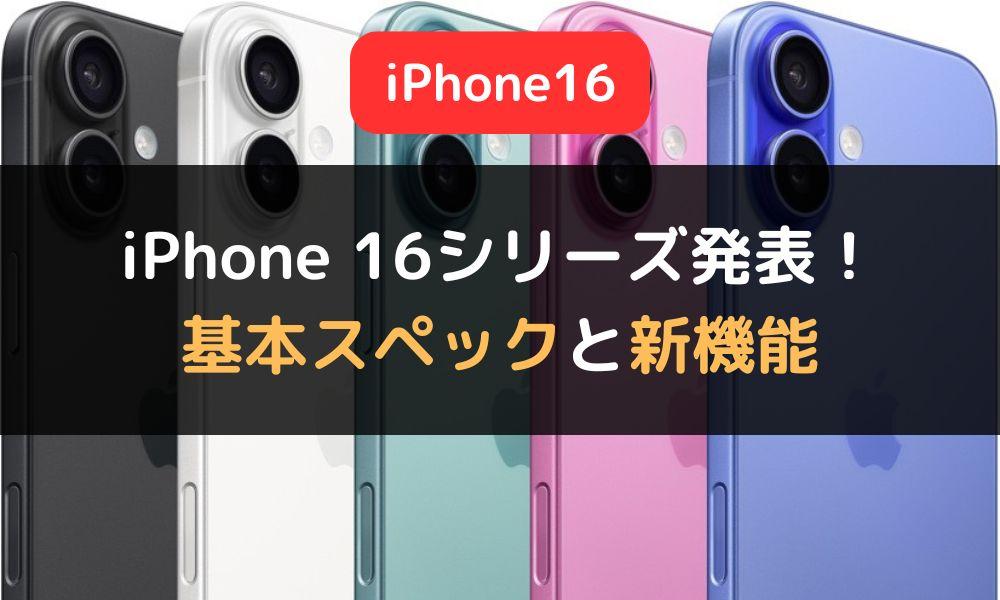 iPhone 16シリーズ発表！基本スペックと注目の新機能を解説