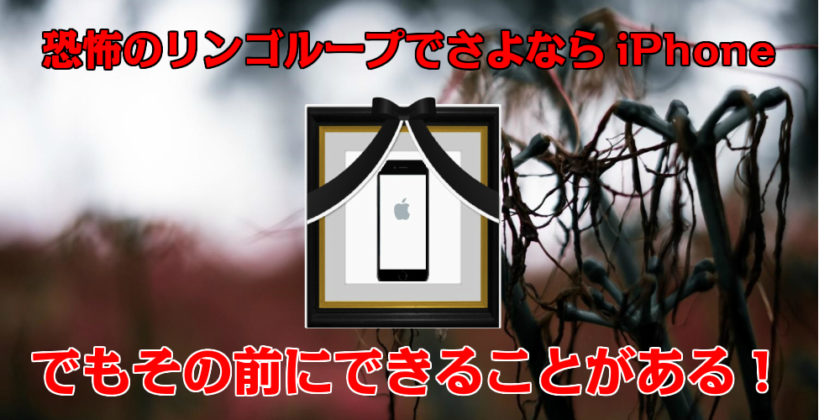 恐怖のリンゴループでさよならiPhone でもその前にできることがある!