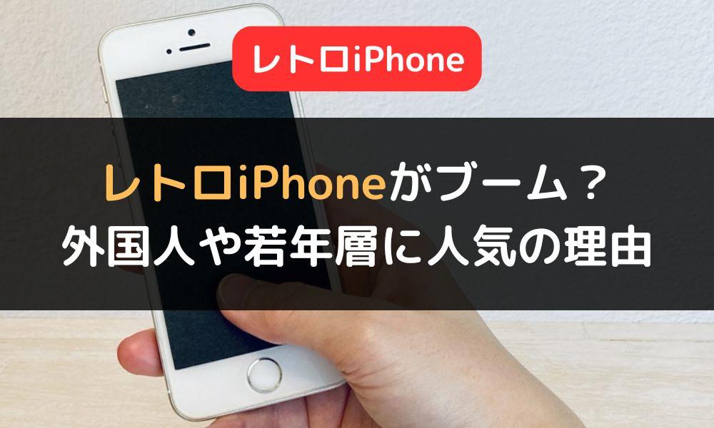 「レトロiPhone」がブームの兆し　外国人や若年層に人気の理由とは