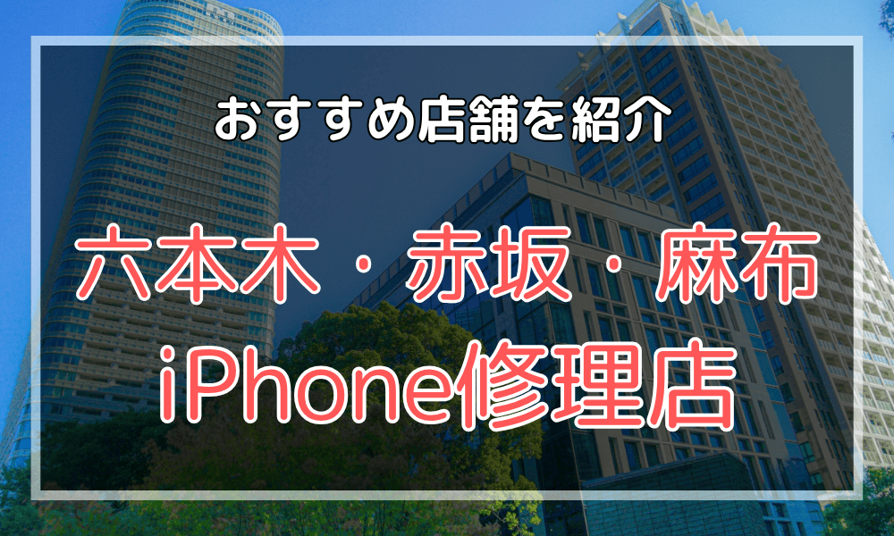 六本木・赤坂・麻布のiPhone修理店おすすめ