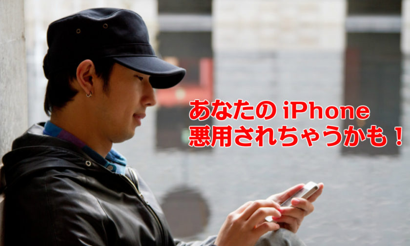 あなたのiPhone悪用されちゃうかも!