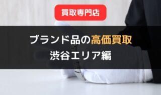 ブランド品の高価買取が期待できる買取専門店5選【渋谷エリア編】