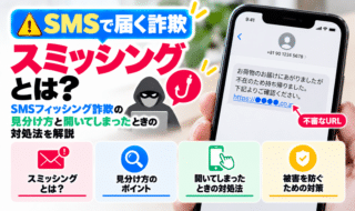 スミッシングとは？SMSフィッシング詐欺の見分け方と開いてしまったときの対処法